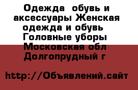 Одежда, обувь и аксессуары Женская одежда и обувь - Головные уборы. Московская обл.,Долгопрудный г.